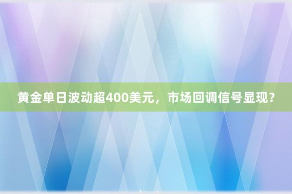 黄金单日波动超400美元，市场回调信号显现？