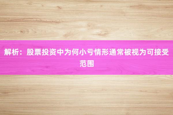 解析：股票投资中为何小亏情形通常被视为可接受范围