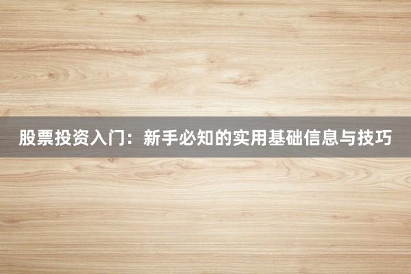 股票投资入门：新手必知的实用基础信息与技巧