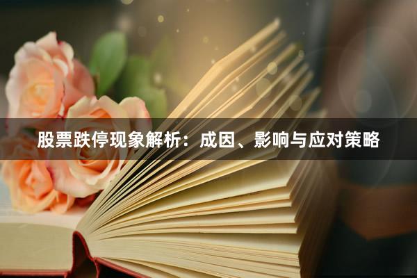 股票跌停现象解析：成因、影响与应对策略