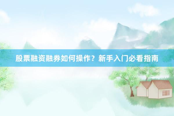股票融资融券如何操作？新手入门必看指南