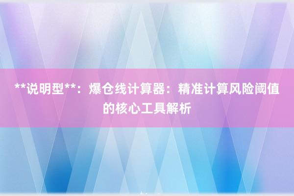 **说明型**：爆仓线计算器：精准计算风险阈值的核心工具解析
