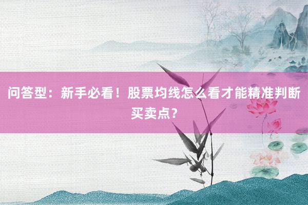 问答型：新手必看！股票均线怎么看才能精准判断买卖点？