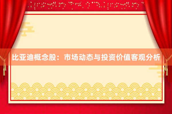 比亚迪概念股：市场动态与投资价值客观分析