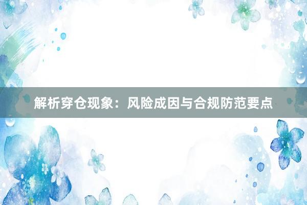 解析穿仓现象：风险成因与合规防范要点