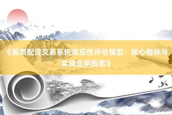 《股票配资交易系统适应性评估模型：核心指标与实战应用指南》