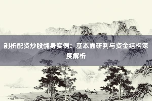 剖析配资炒股翻身实例：基本面研判与资金结构深度解析