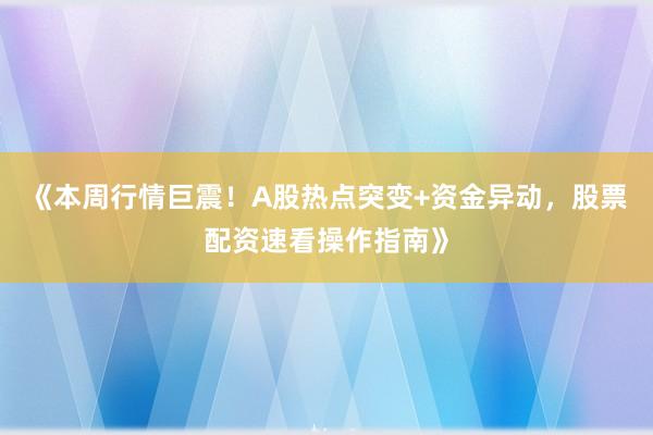 《本周行情巨震！A股热点突变+资金异动，股票配资速看操作指南》