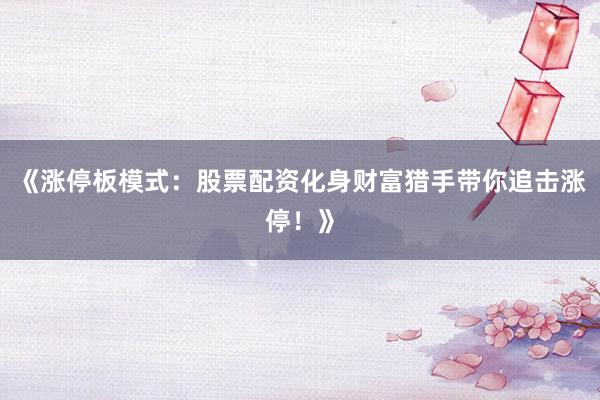 《涨停板模式：股票配资化身财富猎手带你追击涨停！》