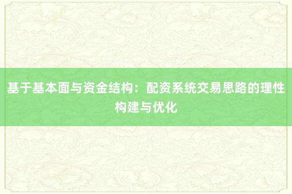基于基本面与资金结构：配资系统交易思路的理性构建与优化