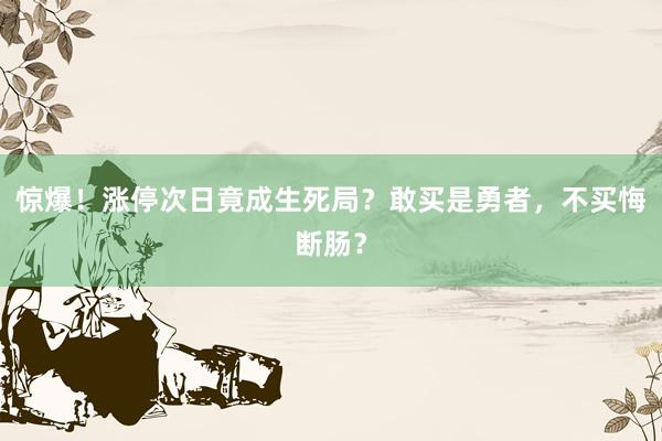 惊爆！涨停次日竟成生死局？敢买是勇者，不买悔断肠？