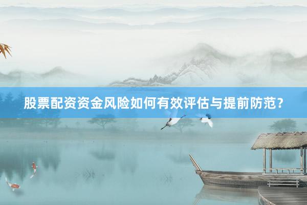 股票配资资金风险如何有效评估与提前防范？