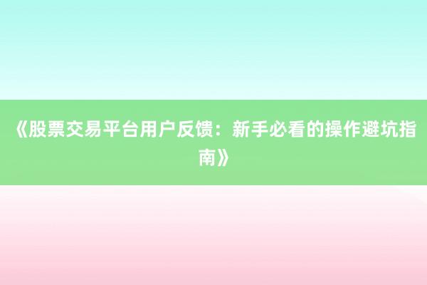 《股票交易平台用户反馈：新手必看的操作避坑指南》